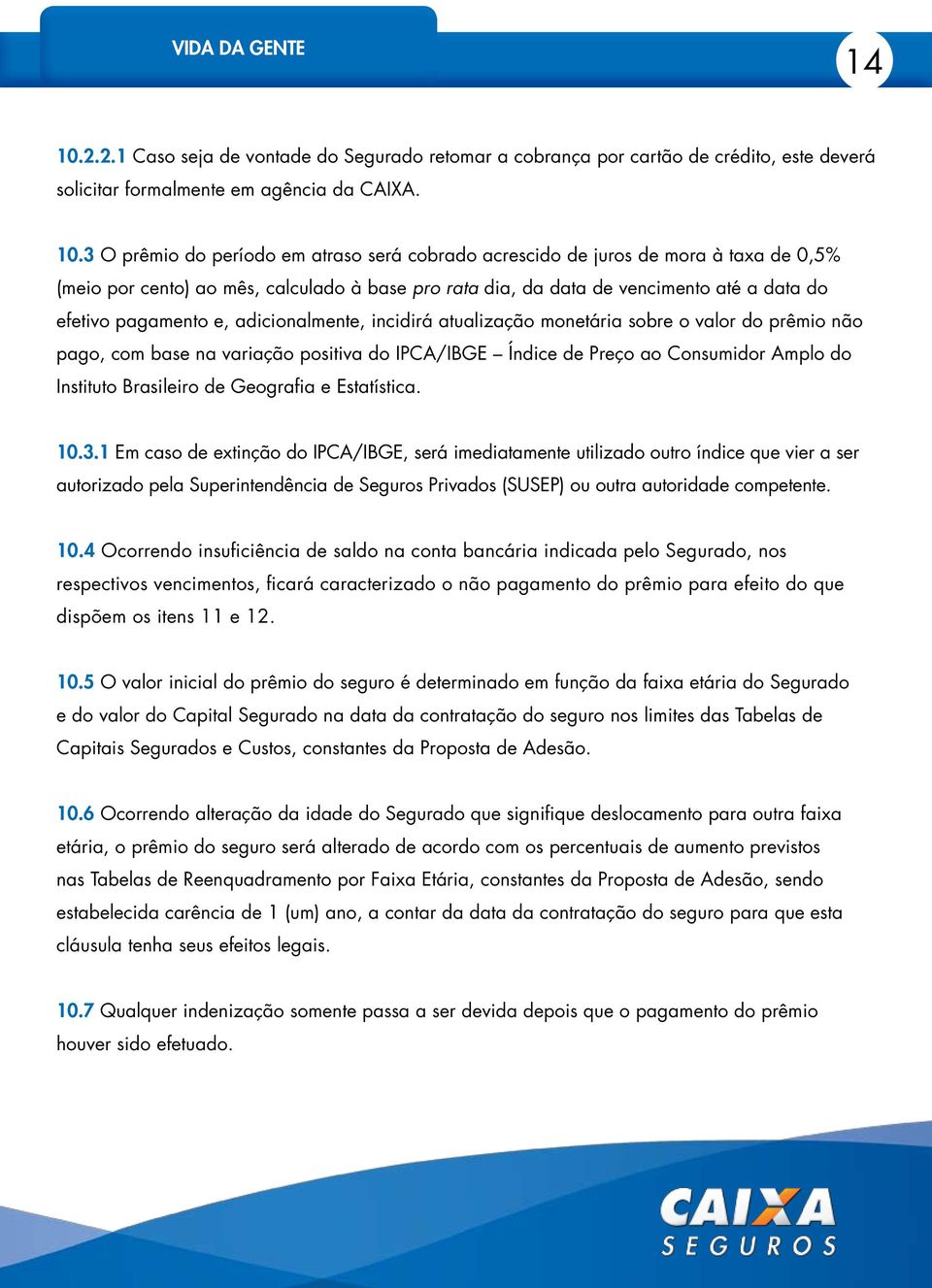 3 O prêmio do período em atraso será cobrado acrescido de juros de mora à taxa de 0,5% (meio por cento) ao mês, calculado à base pro rata dia, da data de vencimento até a data do efetivo pagamento e,