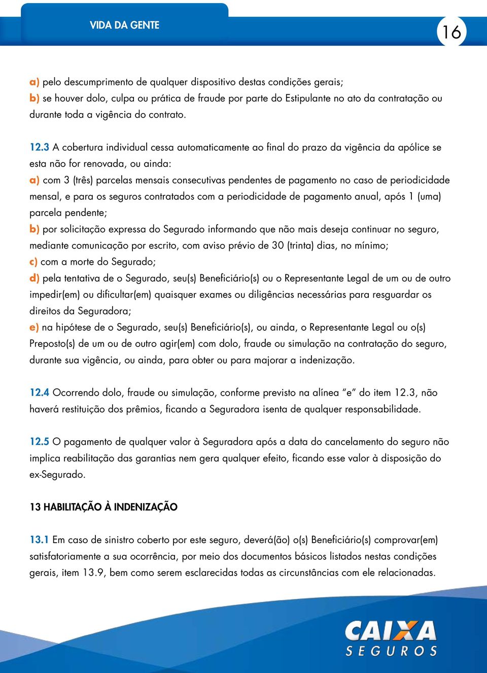 3 A cobertura individual cessa automaticamente ao final do prazo da vigência da apólice se esta não for renovada, ou ainda: a) com 3 (três) parcelas mensais consecutivas pendentes de pagamento no