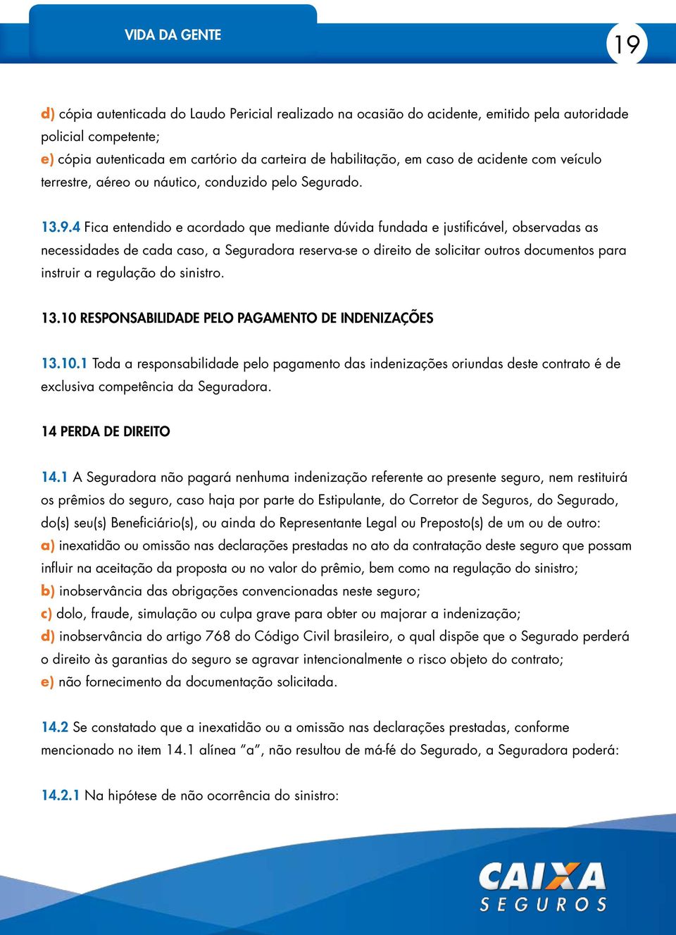 4 Fica entendido e acordado que mediante dúvida fundada e justificável, observadas as necessidades de cada caso, a Seguradora reserva-se o direito de solicitar outros documentos para instruir a