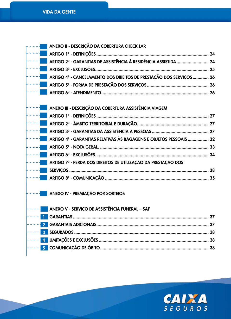 .. 26 anexo III - Descrição DA Cobertura Assistência Viagem ARTIGO 1º - DEFINIÇÕES... 27 ARTIGO 2º - ÂMBITO TERRITORIAL E DURAÇÃO... 27 ARTIGO 3º - GARANTIAS DA ASSISTÊNCIA A PESSOAS.