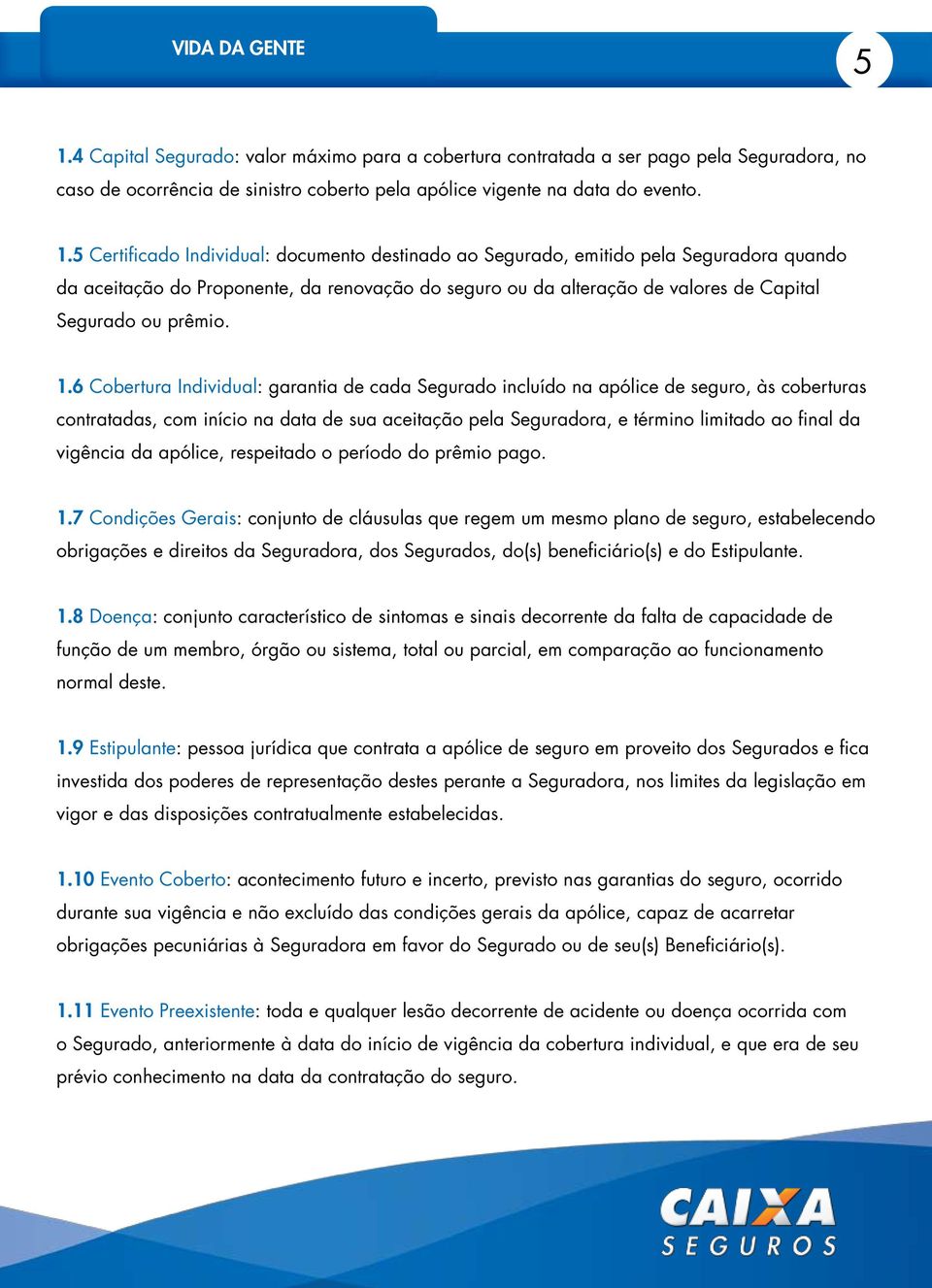 6 Cobertura Individual: garantia de cada Segurado incluído na apólice de seguro, às coberturas contratadas, com início na data de sua aceitação pela Seguradora, e término limitado ao final da