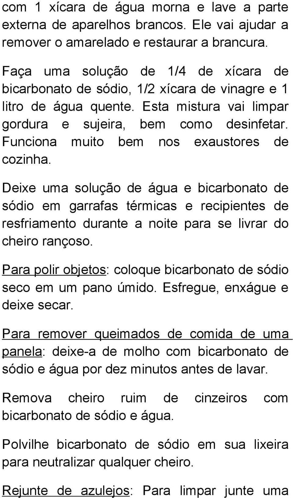 Funciona muito bem nos exaustores de cozinha. Deixe uma solução de água e bicarbonato de sódio em garrafas térmicas e recipientes de resfriamento durante a noite para se livrar do cheiro rançoso.