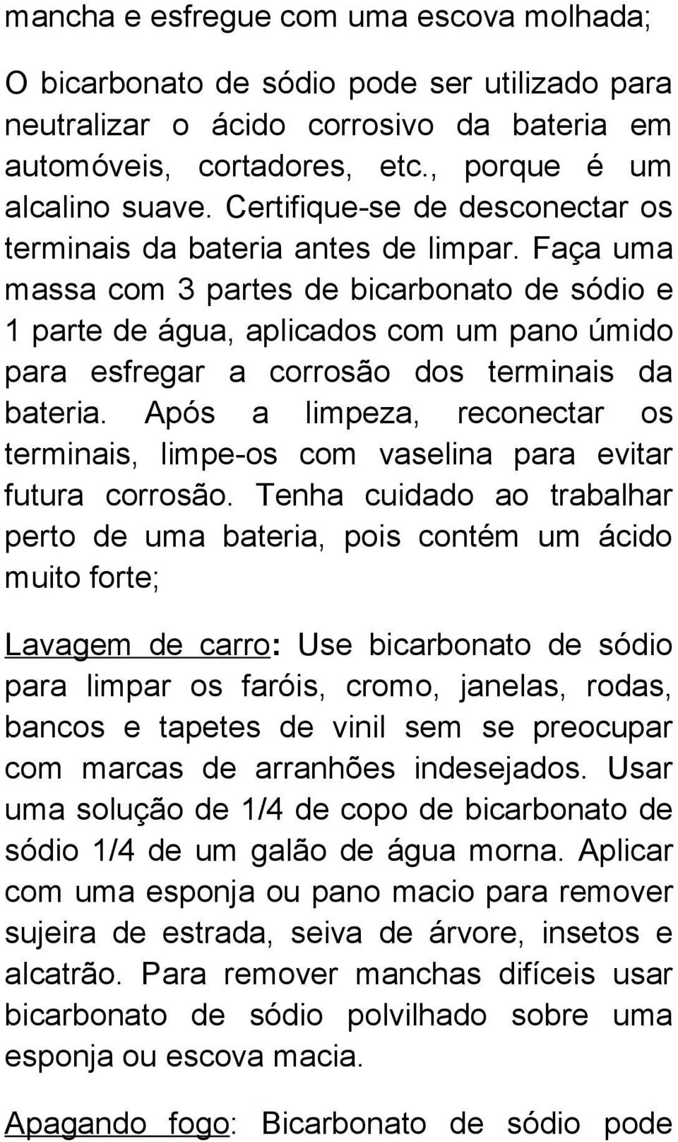 Faça uma massa com 3 partes de bicarbonato de sódio e 1 parte de água, aplicados com um pano úmido para esfregar a corrosão dos terminais da bateria.