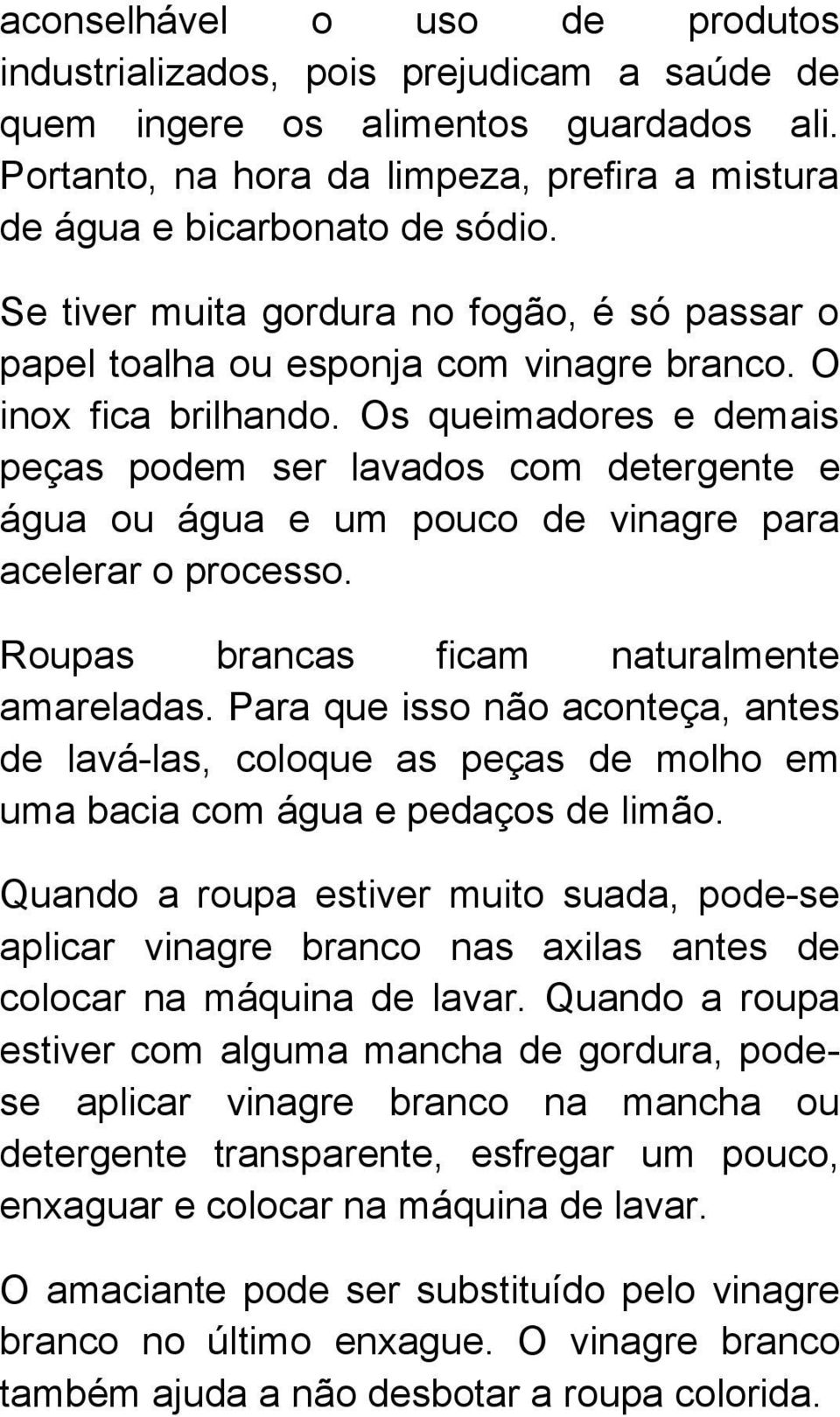 Os queimadores e demais peças podem ser lavados com detergente e água ou água e um pouco de vinagre para acelerar o processo. Roupas brancas ficam naturalmente amareladas.