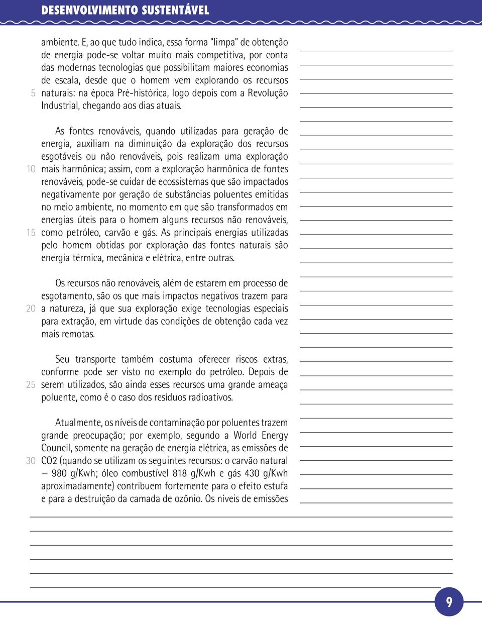 homem vem explorando os recursos naturais: na época Pré-histórica, logo depois com a Revolução Industrial, chegando aos dias atuais.