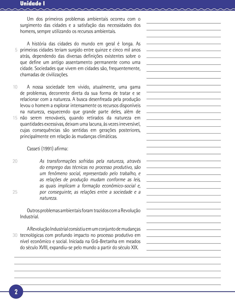 As primeiras cidades teriam surgido entre quinze e cinco mil anos atrás, dependendo das diversas definições existentes sobre o que define um antigo assentamento permanente como uma cidade.