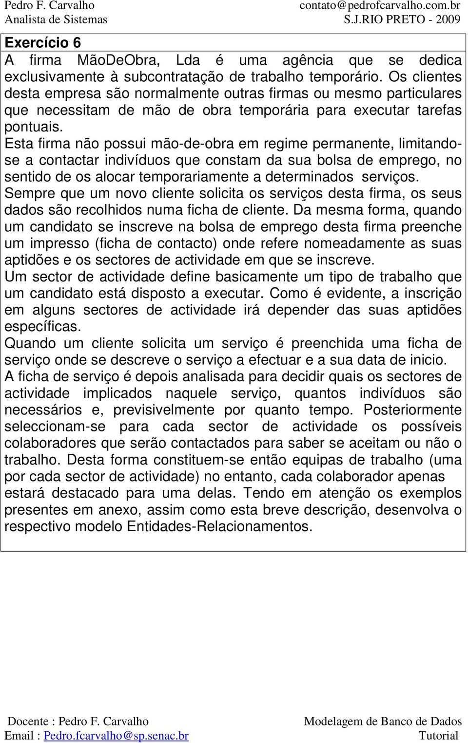 Esta firma não possui mão-de-obra em regime permanente, limitandose a contactar indivíduos que constam da sua bolsa de emprego, no sentido de os alocar temporariamente a determinados serviços.