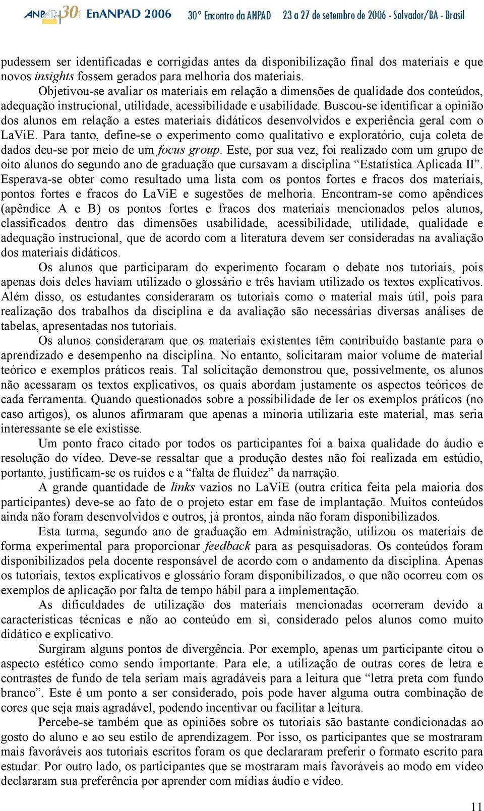 Buscou-se identificar a opinião dos alunos em relação a estes materiais didáticos desenvolvidos e experiência geral com o LaViE.