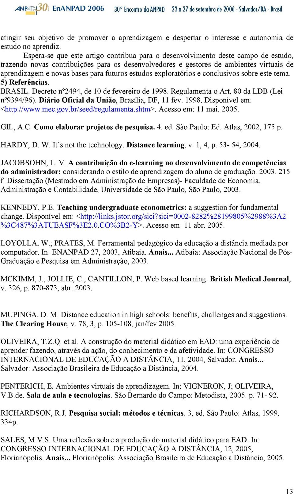 para futuros estudos exploratórios e conclusivos sobre este tema. 5) Referências. BRASIL. Decreto nº2494, de 10 de fevereiro de 1998. Regulamenta o Art. 80 da LDB (Lei nº9394/96).