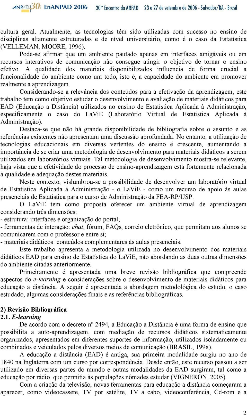 Pode-se afirmar que um ambiente pautado apenas em interfaces amigáveis ou em recursos interativos de comunicação não consegue atingir o objetivo de tornar o ensino efetivo.