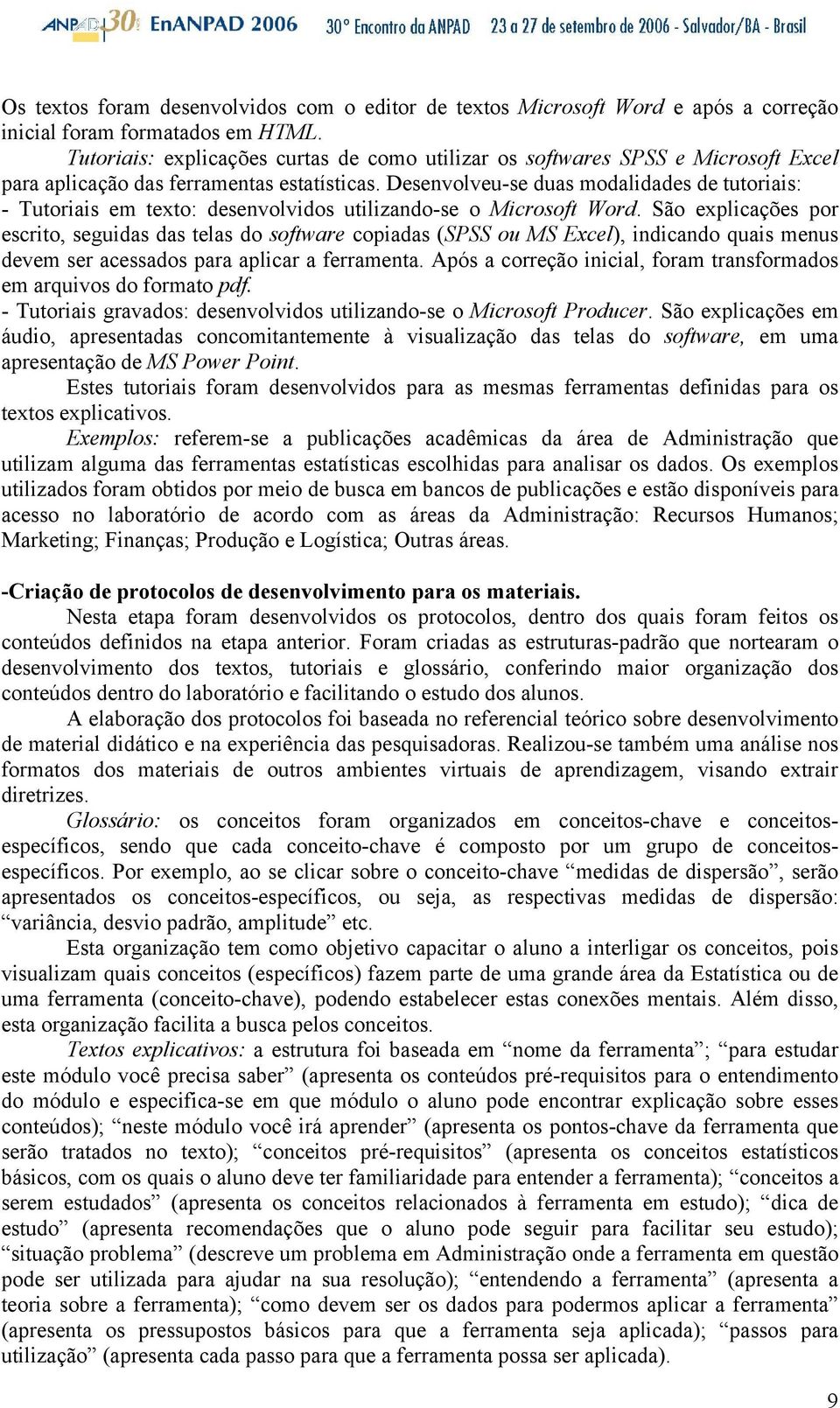 Desenvolveu-se duas modalidades de tutoriais: - Tutoriais em texto: desenvolvidos utilizando-se o Microsoft Word.