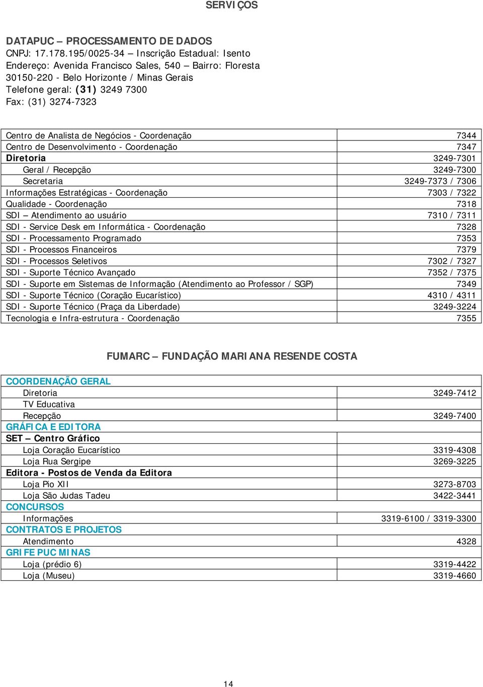 Analista de Negócios - Coordenação 7344 Centro de Desenvolvimento - Coordenação 7347 Diretoria 3249-7301 Geral / Recepção 3249-7300 Secretaria 3249-7373 / 7306 Informações Estratégicas - Coordenação