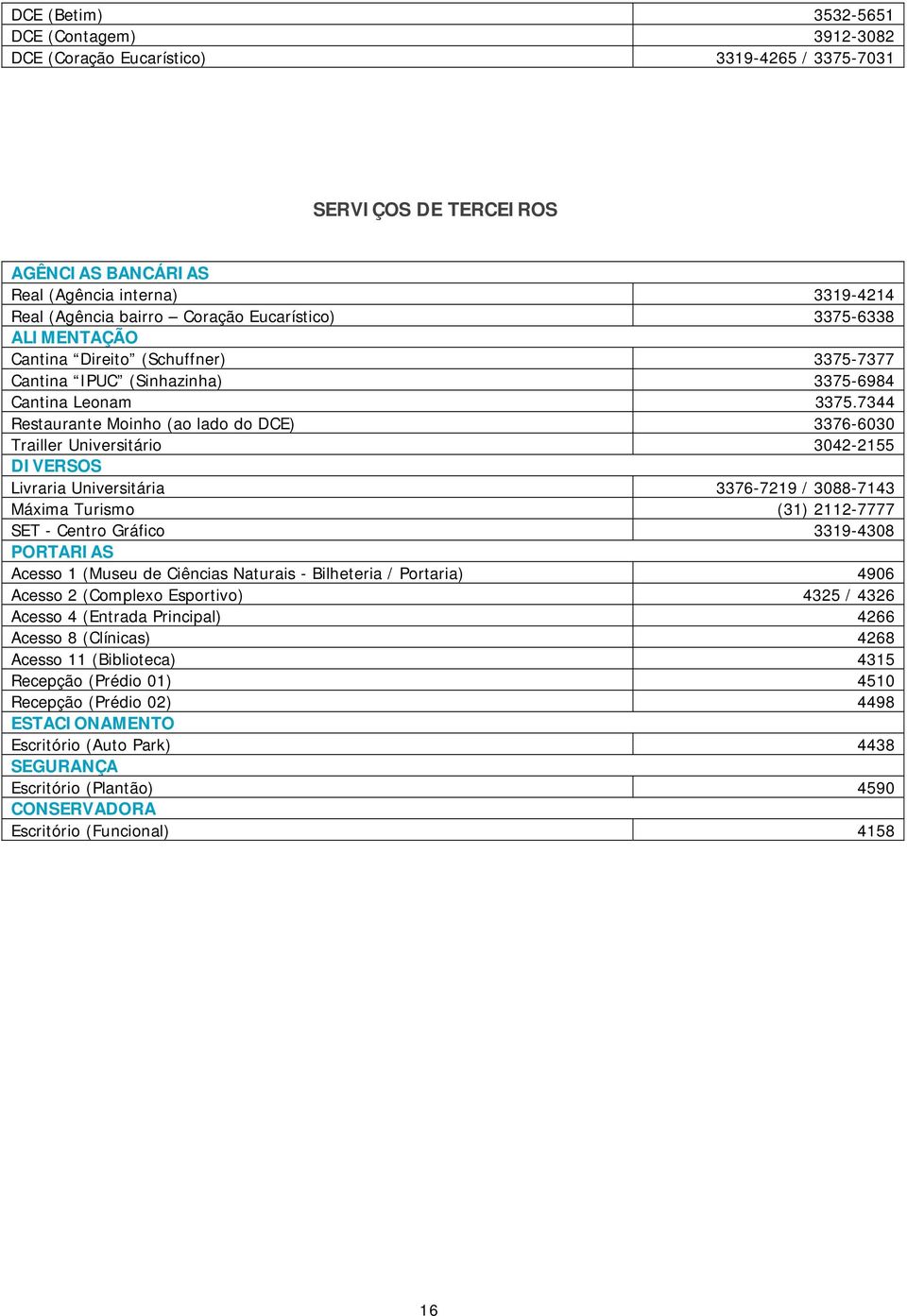 7344 Restaurante Moinho (ao lado do DCE) 3376-6030 Trailler Universitário 3042-2155 DIVERSOS Livraria Universitária 3376-7219 / 3088-7143 Máxima Turismo (31) 2112-7777 SET - Centro Gráfico 3319-4308