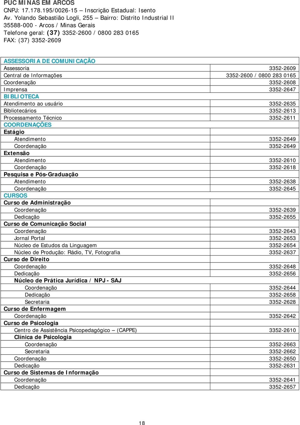 3352-2609 Central de Informações 3352-2600 / 0800 283 0165 Coordenação 3352-2608 Imprensa 3352-2647 BIBLIOTECA Atendimento ao usuário 3352-2635 Bibliotecários 3352-2613 Processamento Técnico