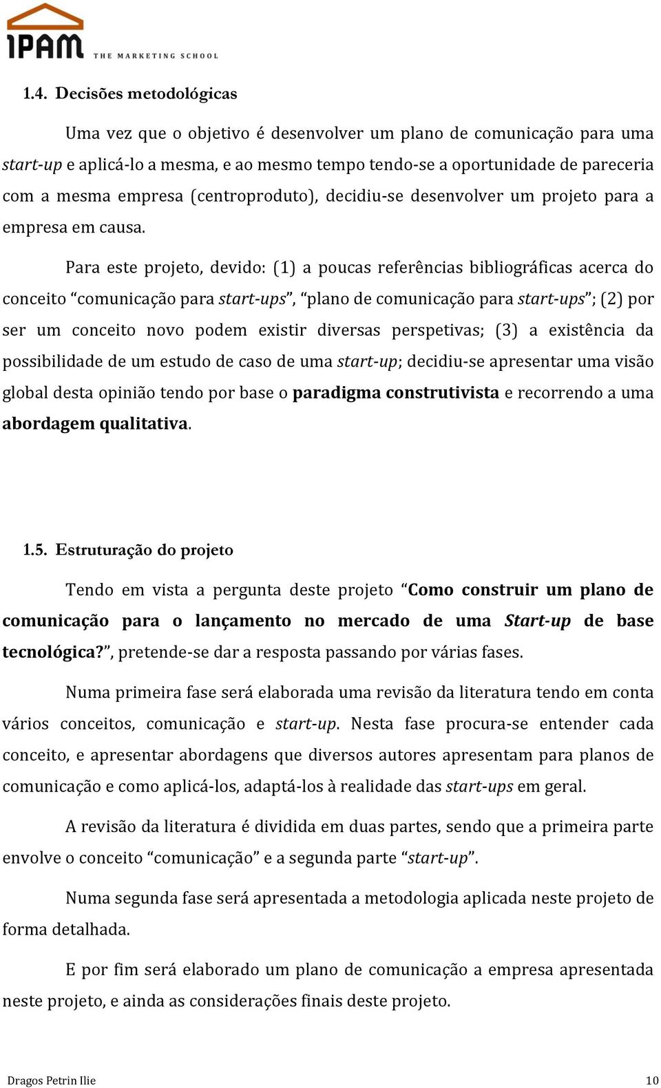 Para este projeto, devido: (1) a poucas referências bibliográficas acerca do conceito comunicação para start-ups, plano de comunicação para start-ups ; (2) por ser um conceito novo podem existir