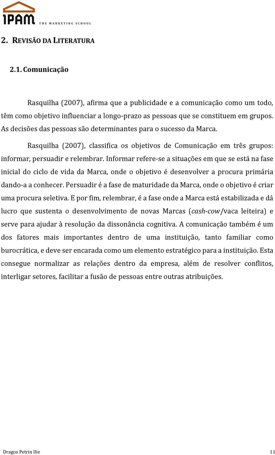 Informar refere-se a situações em que se está na fase inicial do ciclo de vida da Marca, onde o objetivo é desenvolver a procura primária dando-a a conhecer.