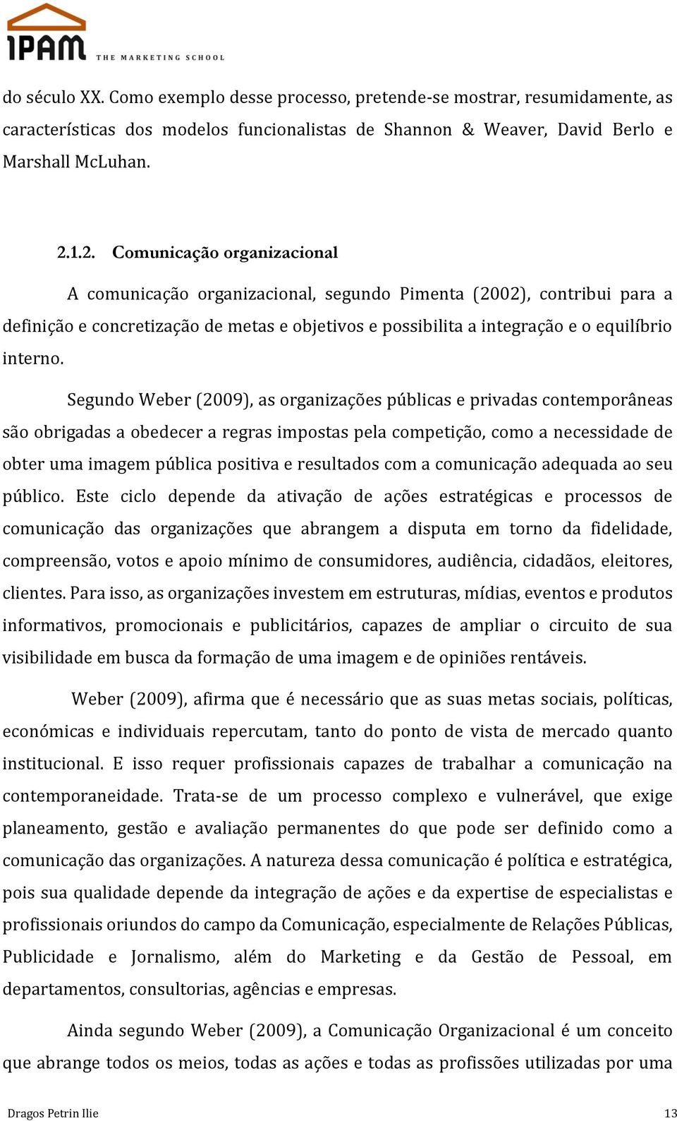 Segundo Weber (2009), as organizações públicas e privadas contemporâneas são obrigadas a obedecer a regras impostas pela competição, como a necessidade de obter uma imagem pública positiva e