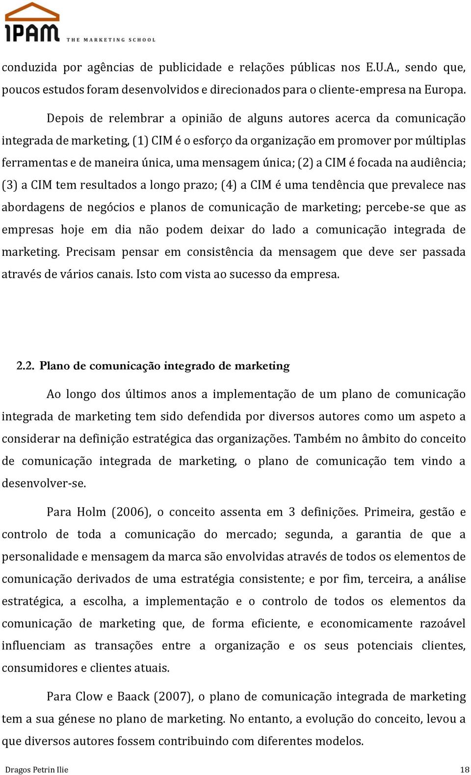 única; (2) a CIM é focada na audiência; (3) a CIM tem resultados a longo prazo; (4) a CIM é uma tendência que prevalece nas abordagens de negócios e planos de comunicação de marketing; percebe-se que