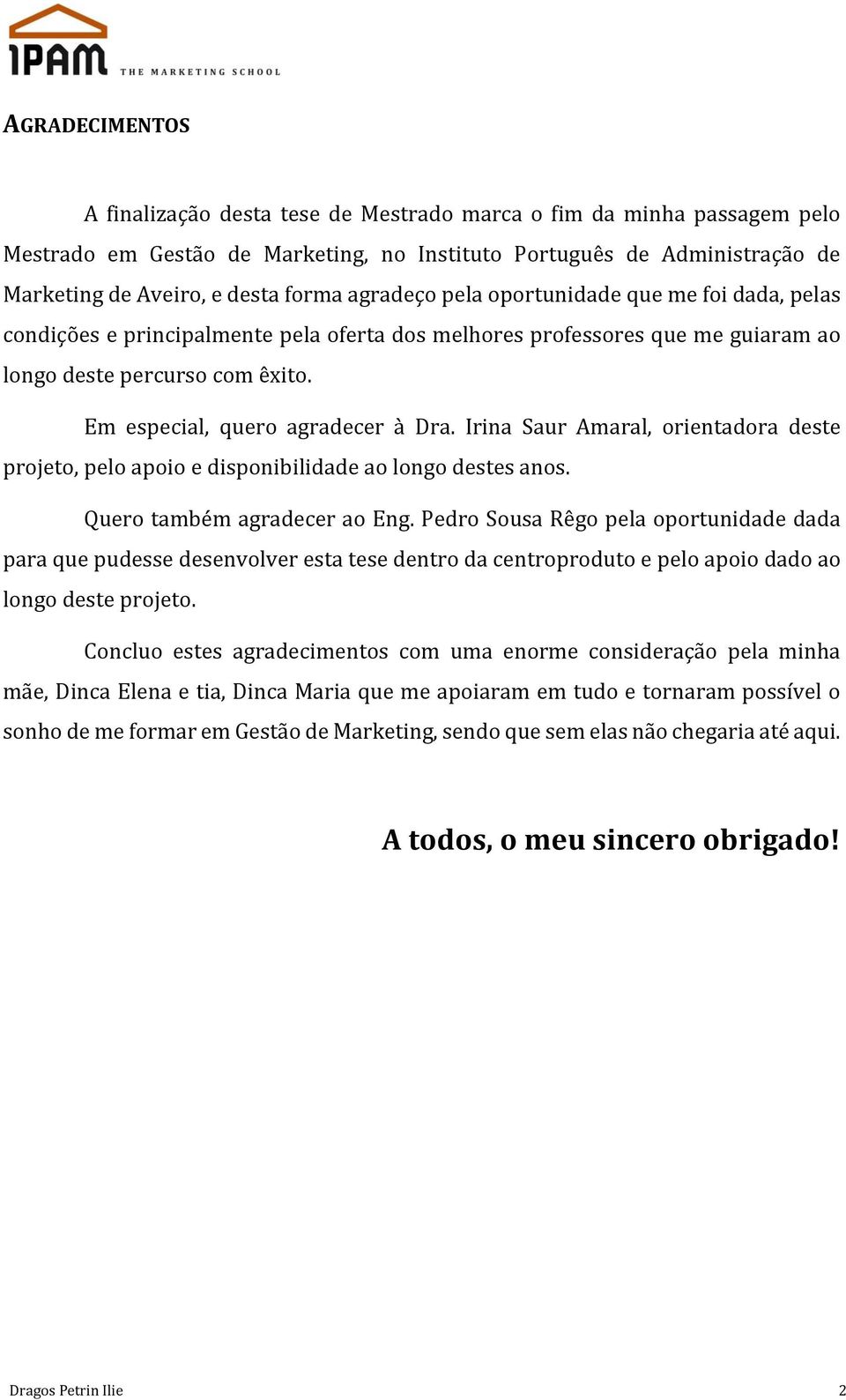 Irina Saur Amaral, orientadora deste projeto, pelo apoio e disponibilidade ao longo destes anos. Quero também agradecer ao Eng.