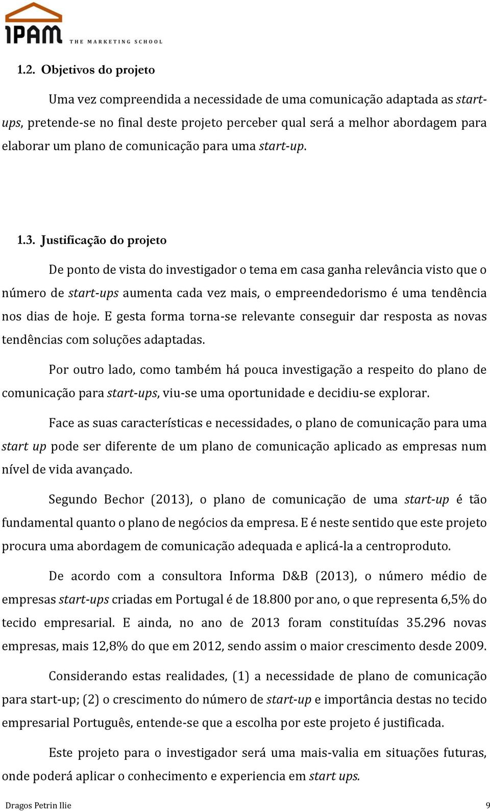 Justificação do projeto De ponto de vista do investigador o tema em casa ganha relevância visto que o número de start-ups aumenta cada vez mais, o empreendedorismo é uma tendência nos dias de hoje.