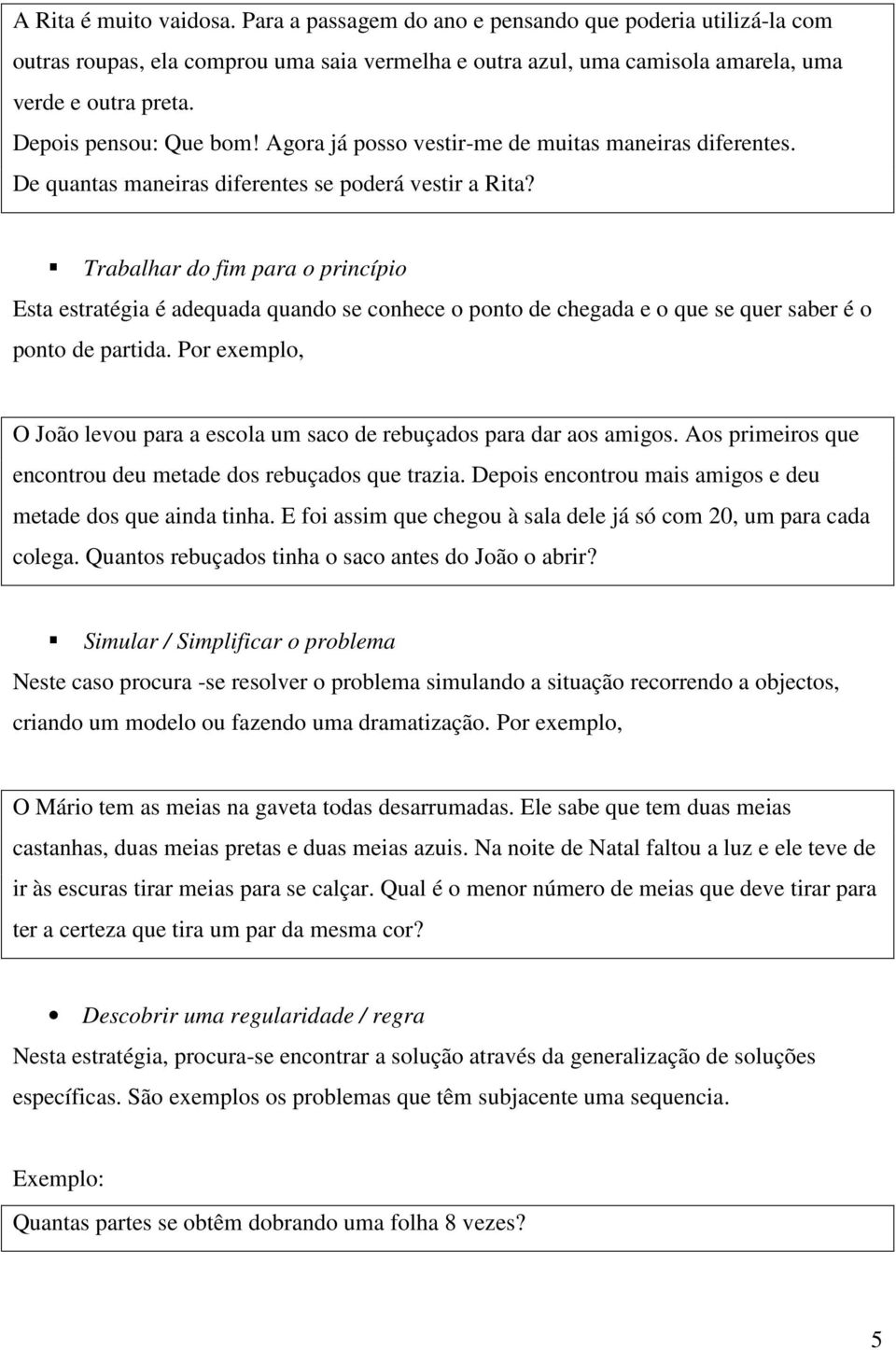 Trabalhar do fim para o princípio Esta estratégia é adequada quando se conhece o ponto de chegada e o que se quer saber é o ponto de partida.