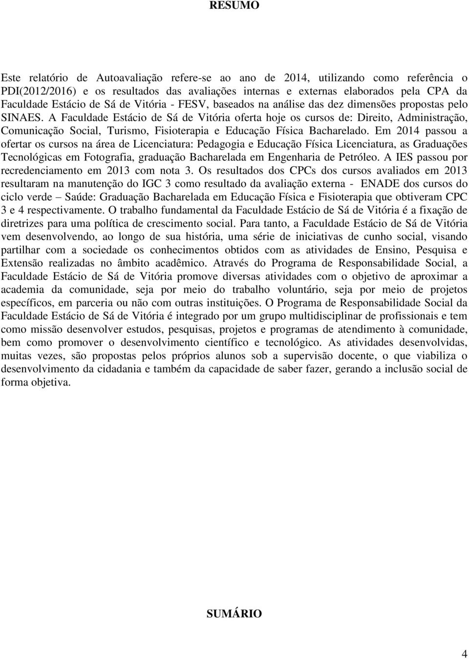 A Faculdade Estácio de Sá de Vitória oferta hoje os cursos de: Direito, Administração, Comunicação Social, Turismo, Fisioterapia e Educação Física Bacharelado.