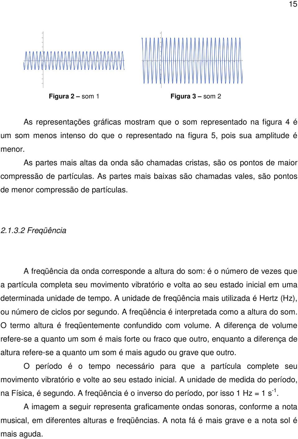 2 Freqüência A freqüência da onda corresponde a altura do som: é o número de vezes que a partícula completa seu movimento vibratório e volta ao seu estado inicial em uma determinada unidade de tempo.