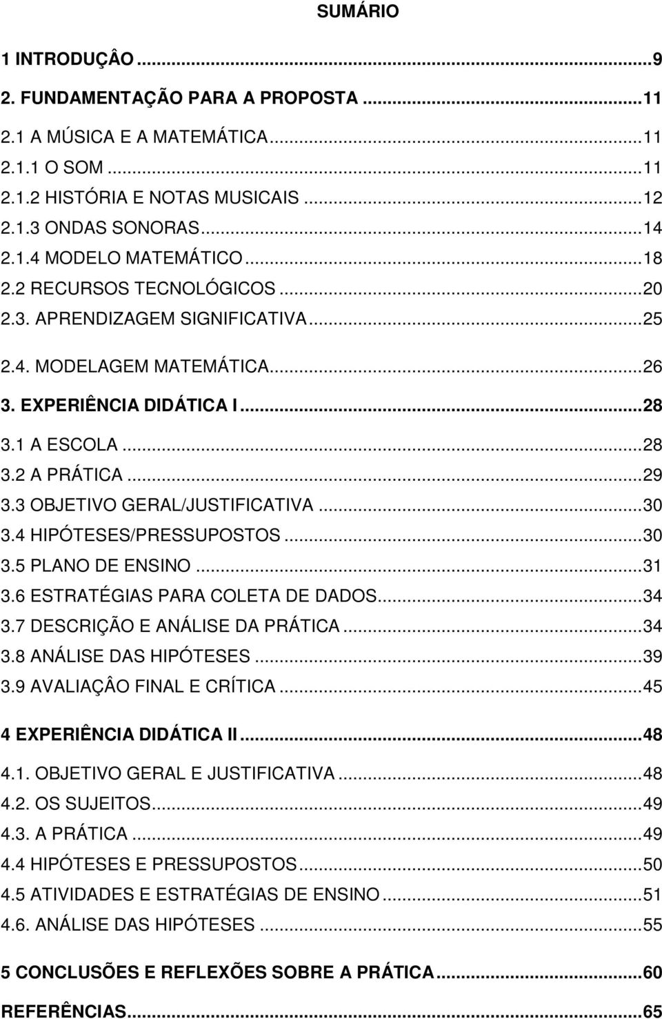 3 OBJETIVO GERAL/JUSTIFICATIVA...30 3.4 HIPÓTESES/PRESSUPOSTOS...30 3.5 PLANO DE ENSINO...31 3.6 ESTRATÉGIAS PARA COLETA DE DADOS...34 3.7 DESCRIÇÃO E ANÁLISE DA PRÁTICA...34 3.8 ANÁLISE DAS HIPÓTESES.