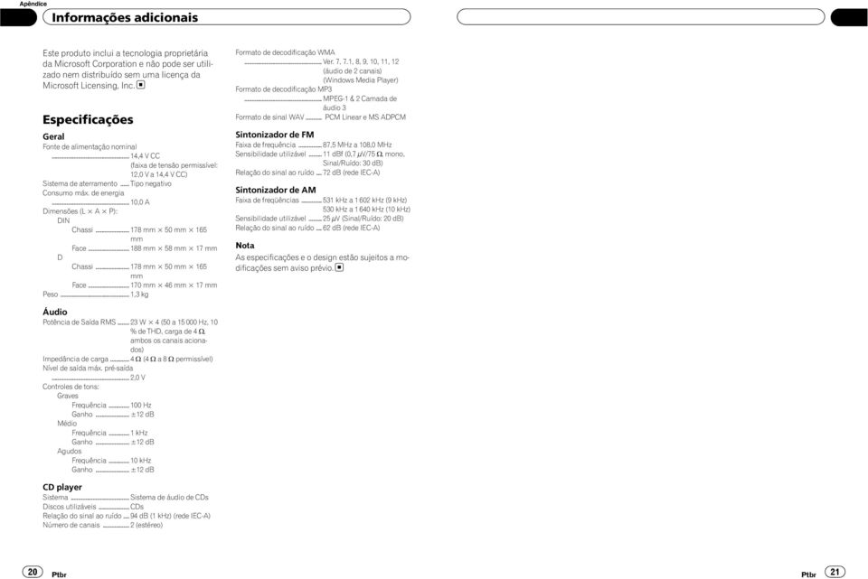 .. 0,0 A Dimensões (L A P): DIN Chassi... 78 mm 50 mm 65 mm Face... 88 mm 58 mm 7 mm D Chassi... 78 mm 50 mm 65 mm Face... 70 mm 46 mm 7 mm Peso...,3 kg Formato de decodificação WMA... Ver. 7, 7.