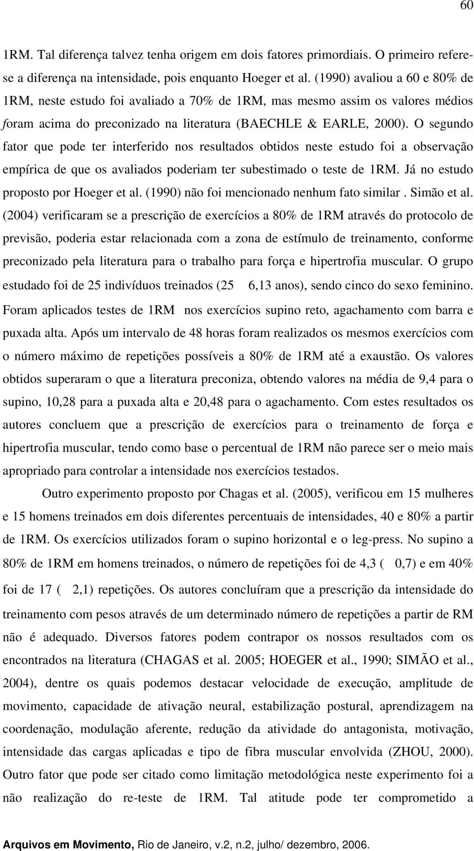 O segundo fator que pode ter interferido nos resultados obtidos neste estudo foi a observação empírica de que os avaliados poderiam ter subestimado o teste de 1RM.