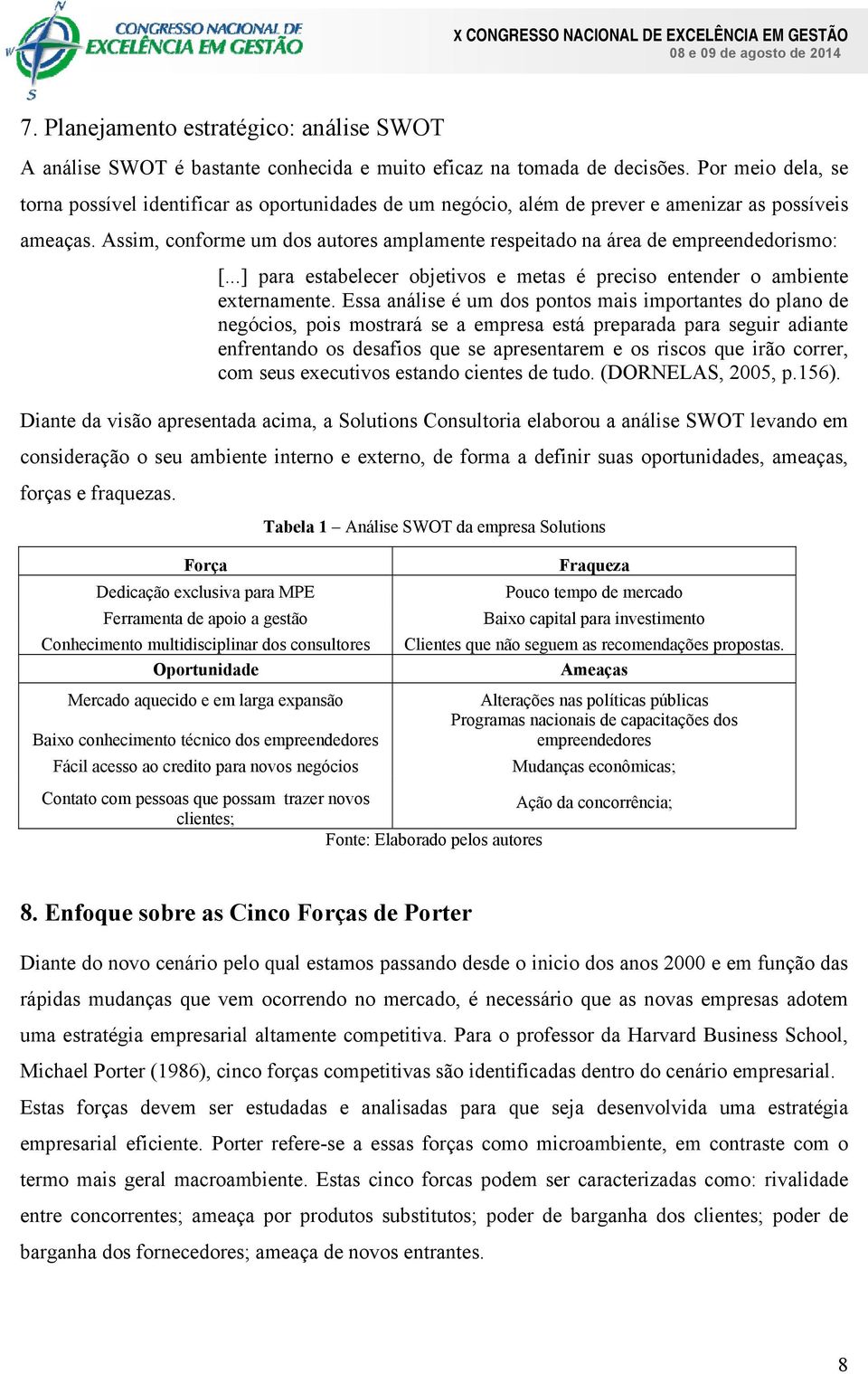 Assim, conforme um dos autores amplamente respeitado na área de empreendedorismo: [...] para estabelecer objetivos e metas é preciso entender o ambiente externamente.