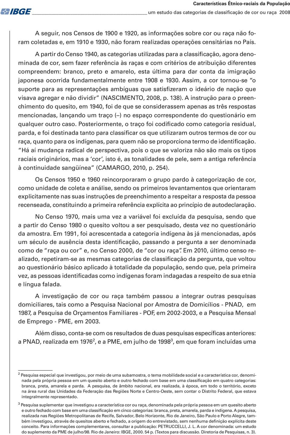 A partir do Censo 1940, as categorias utilizadas para a classificação, agora denominada de cor, sem fazer referência às raças e com critérios de atribuição diferentes compreendem: branco, preto e