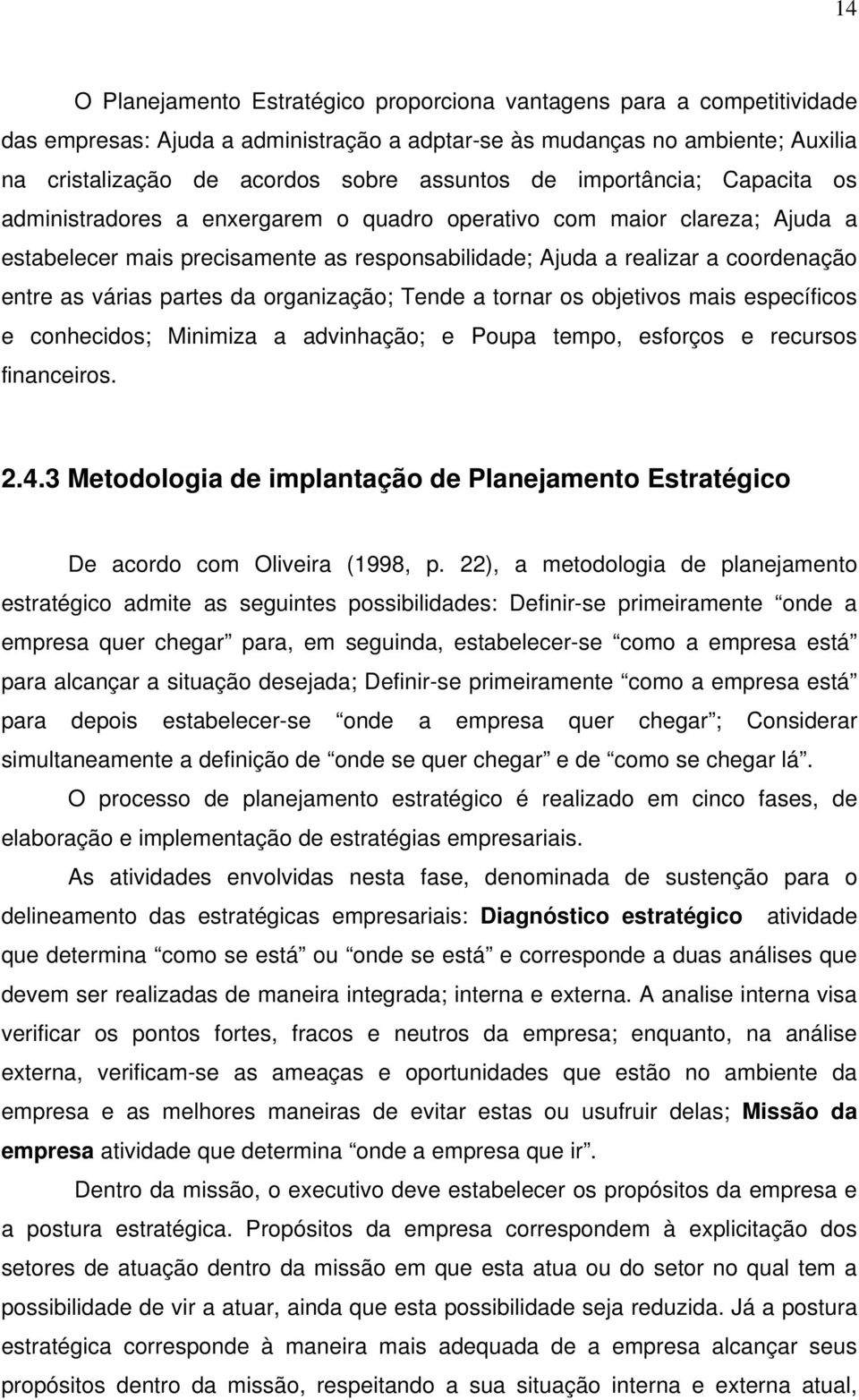 várias partes da organização; Tende a tornar os objetivos mais específicos e conhecidos; Minimiza a advinhação; e Poupa tempo, esforços e recursos financeiros. 2.4.