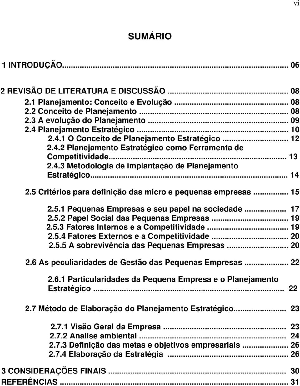 .. 14 2.5 Critérios para definição das micro e pequenas empresas... 15 2.5.1 Pequenas Empresas e seu papel na sociedade... 17 2.5.2 Papel Social das Pequenas Empresas... 19 2.5.3 Fatores Internos e a Competitividade.