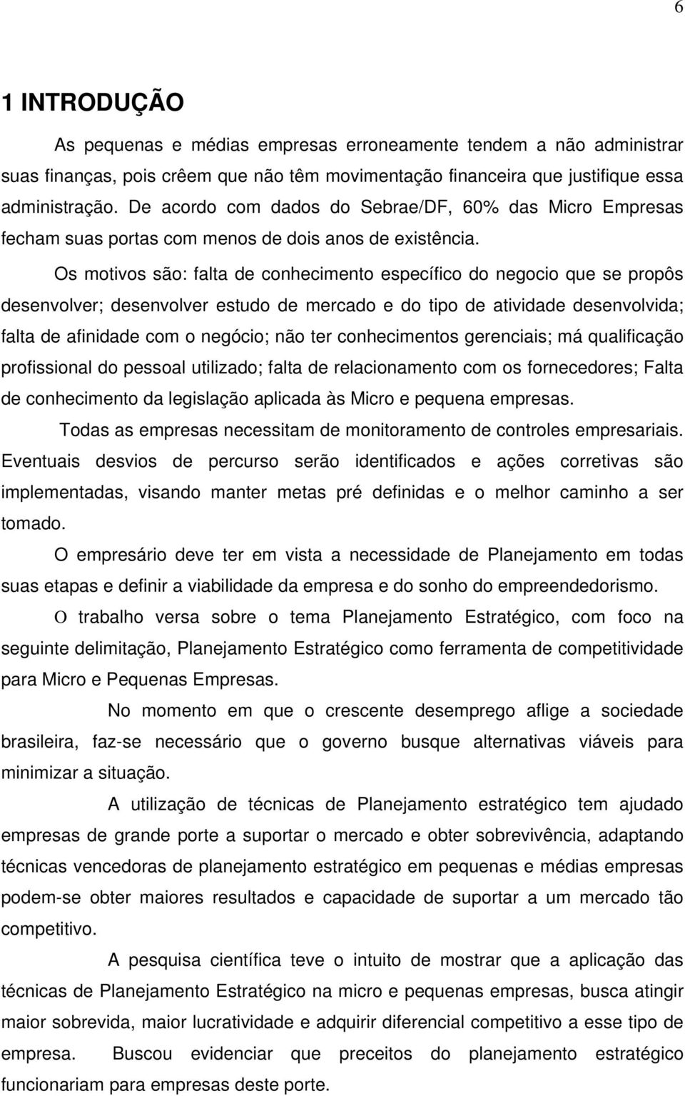 Os motivos são: falta de conhecimento específico do negocio que se propôs desenvolver; desenvolver estudo de mercado e do tipo de atividade desenvolvida; falta de afinidade com o negócio; não ter