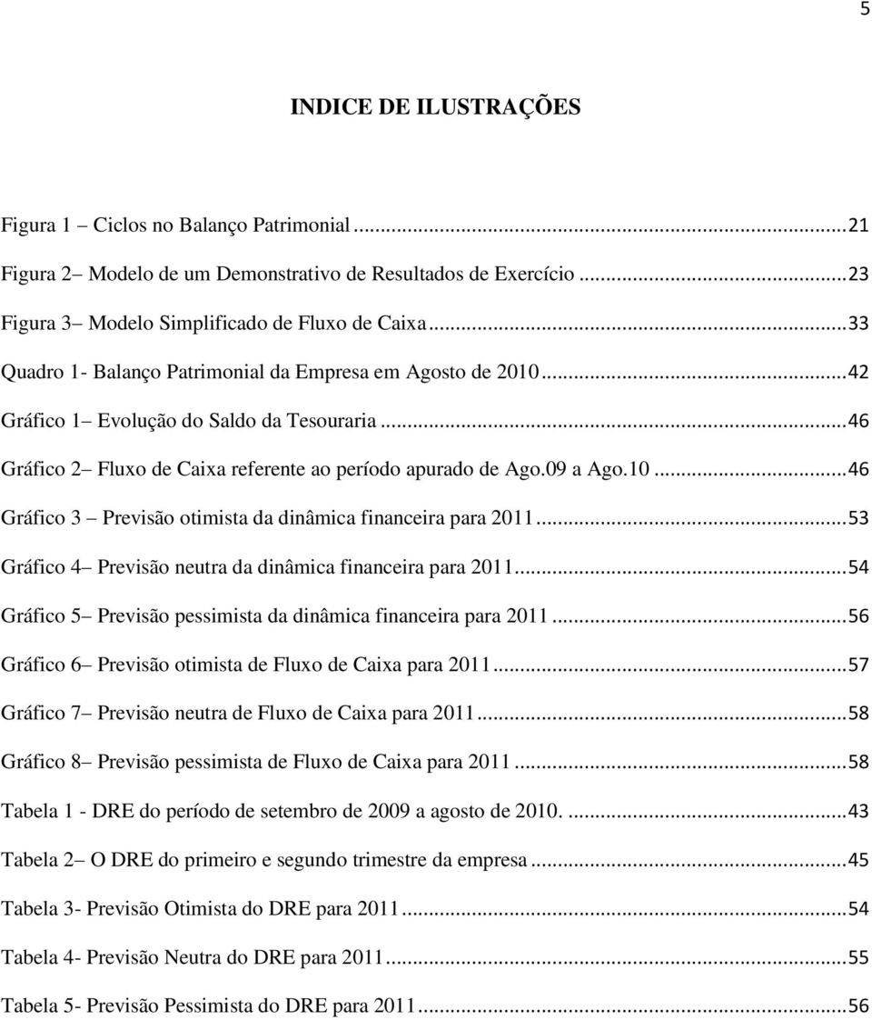 .. 53 Gráfico 4 Previsão neutra da dinâmica financeira para 2011... 54 Gráfico 5 Previsão pessimista da dinâmica financeira para 2011... 56 Gráfico 6 Previsão otimista de Fluxo de Caixa para 2011.