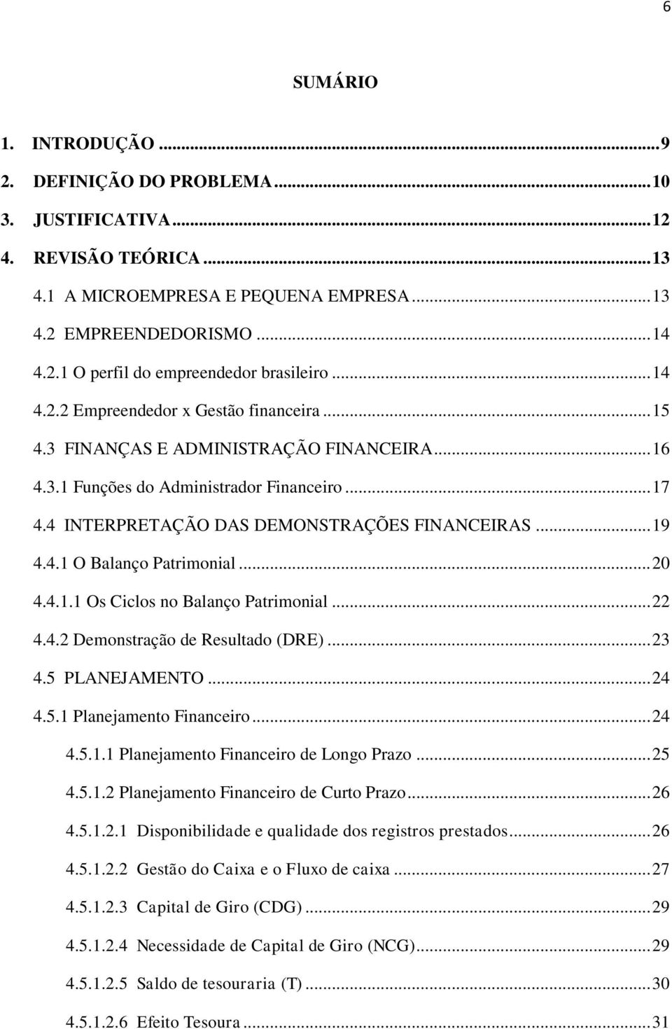 4.1 O Balanço Patrimonial... 20 4.4.1.1 Os Ciclos no Balanço Patrimonial... 22 4.4.2 Demonstração de Resultado (DRE)... 23 4.5 PLANEJAMENTO... 24 4.5.1 Planejamento Financeiro... 24 4.5.1.1 Planejamento Financeiro de Longo Prazo.