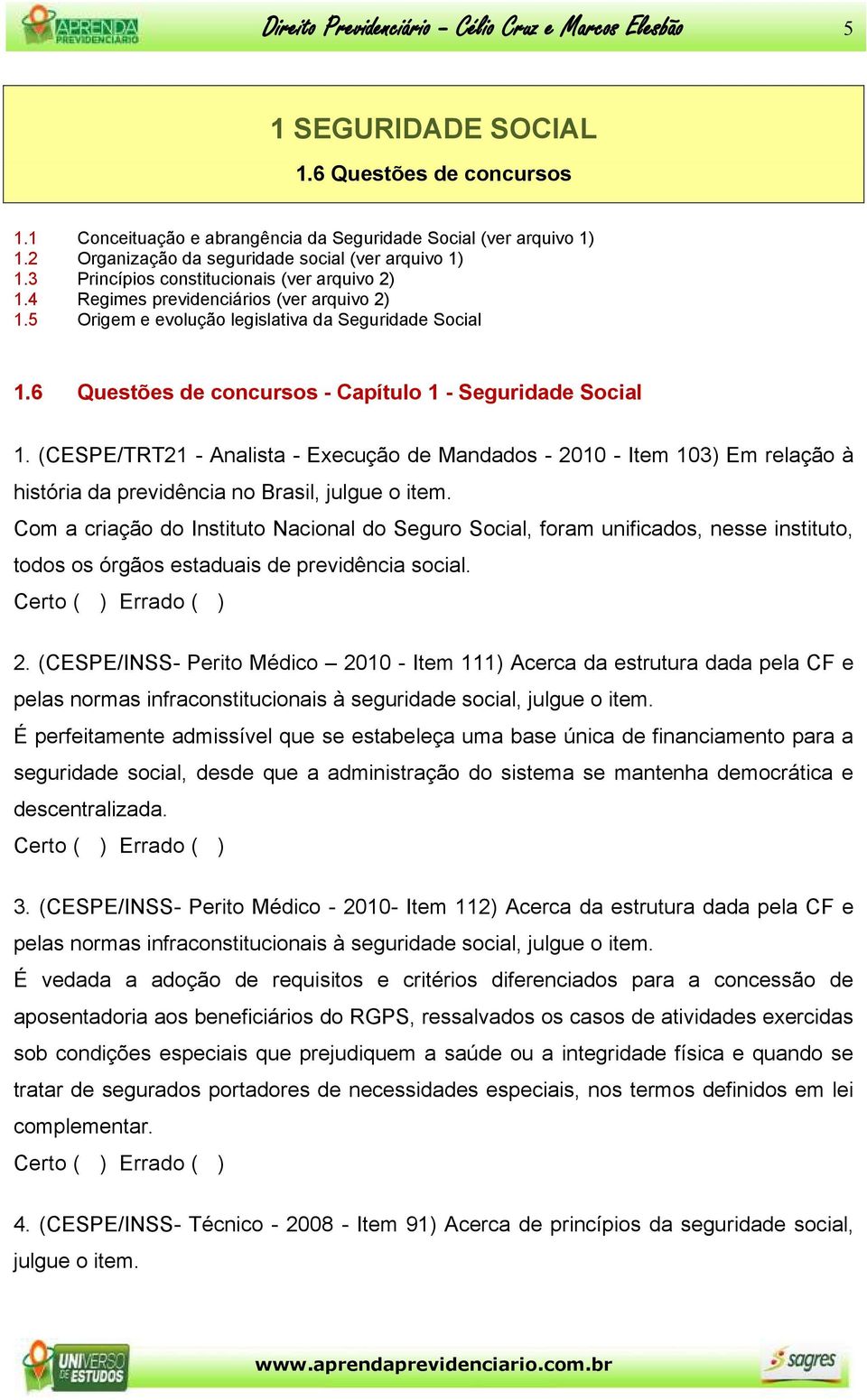 6 Questões de concursos - Capítulo 1 - Seguridade Social 1. (CESPE/TRT21 - Analista - Execução de Mandados - 2010 - Item 103) Em relação à história da previdência no Brasil, julgue o item.