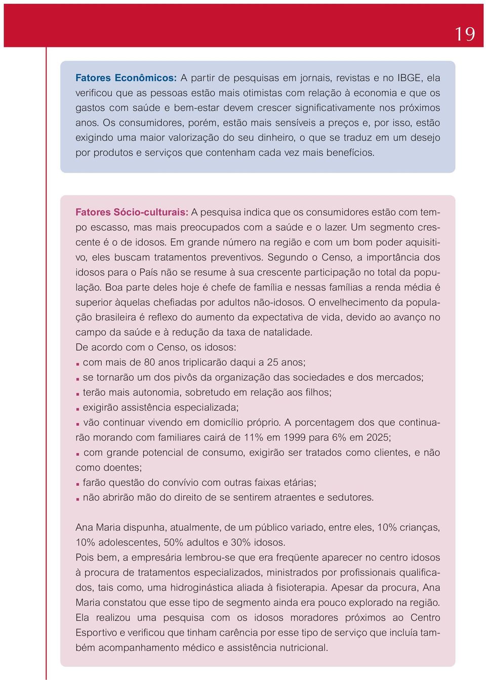 Os consumidores, porém, estão mais sensíveis a preços e, por isso, estão exigindo uma maior valorização do seu dinheiro, o que se traduz em um desejo por produtos e serviços que contenham cada vez