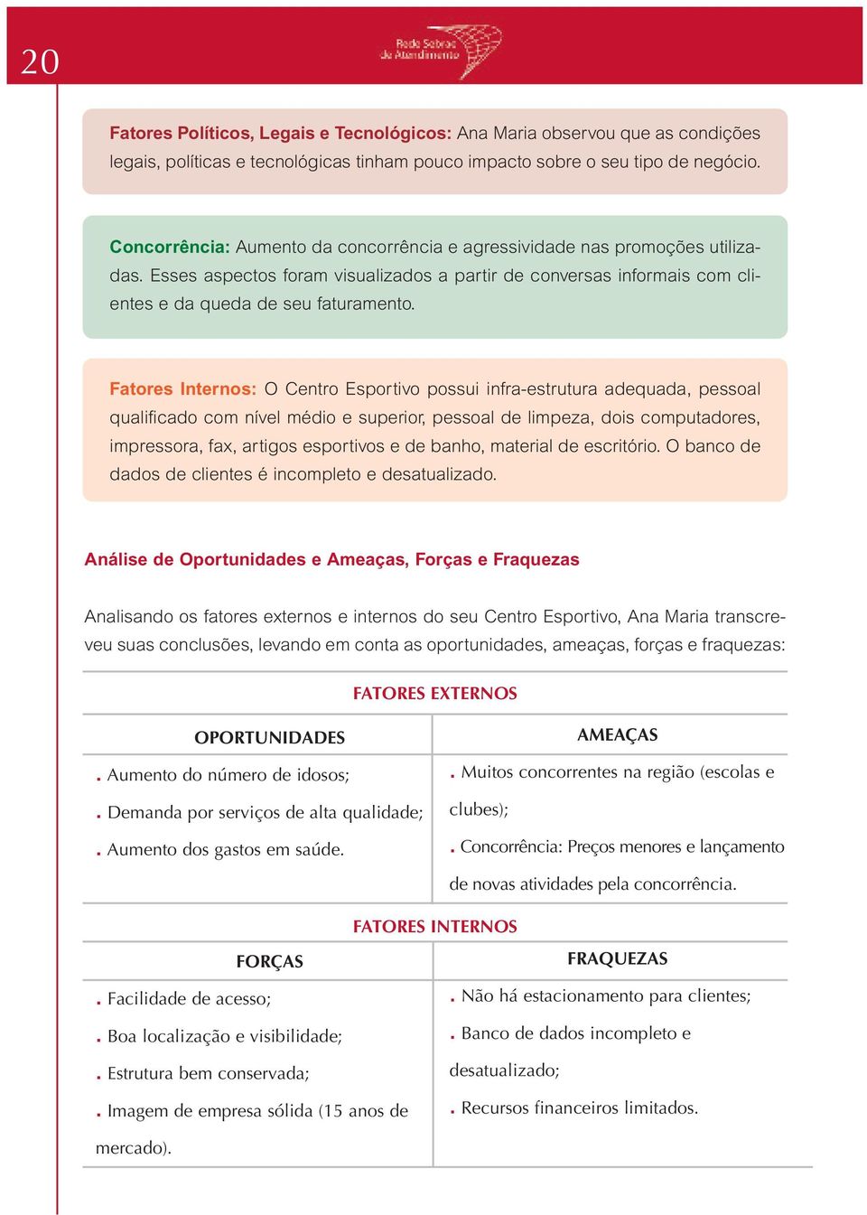 Fatores Internos: O Centro Esportivo possui infra-estrutura adequada, pessoal qualificado com nível médio e superior, pessoal de limpeza, dois computadores, impressora, fax, artigos esportivos e de