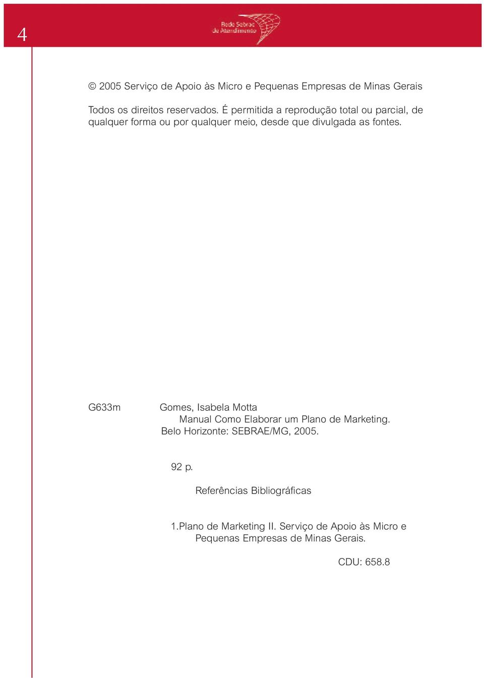 fontes. G633m Gomes, Isabela Motta Manual Como Elaborar um Plano de Marketing. Belo Horizonte: SEBRAE/MG, 2005.