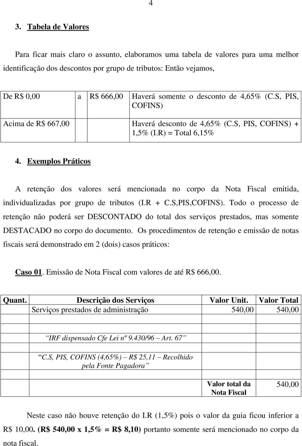 Exemplos Práticos A retenção dos valores será mencionada no corpo da Nota Fiscal emitida, individualizadas por grupo de tributos (I.R + C.S,PIS,COFINS).