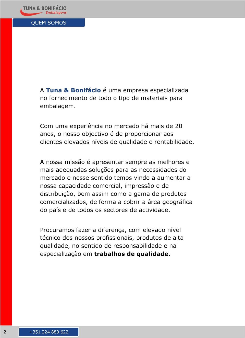 A nossa missão é apresentar sempre as melhores e mais adequadas soluções para as necessidades do mercado e nesse sentido temos vindo a aumentar a nossa capacidade comercial, impressão e de