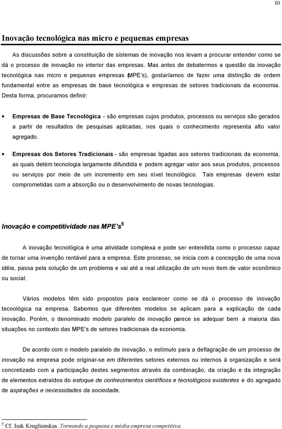 Mas antes de debatermos a questão da inovação tecnológica nas micro e pequenas empresas (MPE s), gostaríamos de fazer uma distinção de ordem fundamental entre as empresas de base tecnológica e