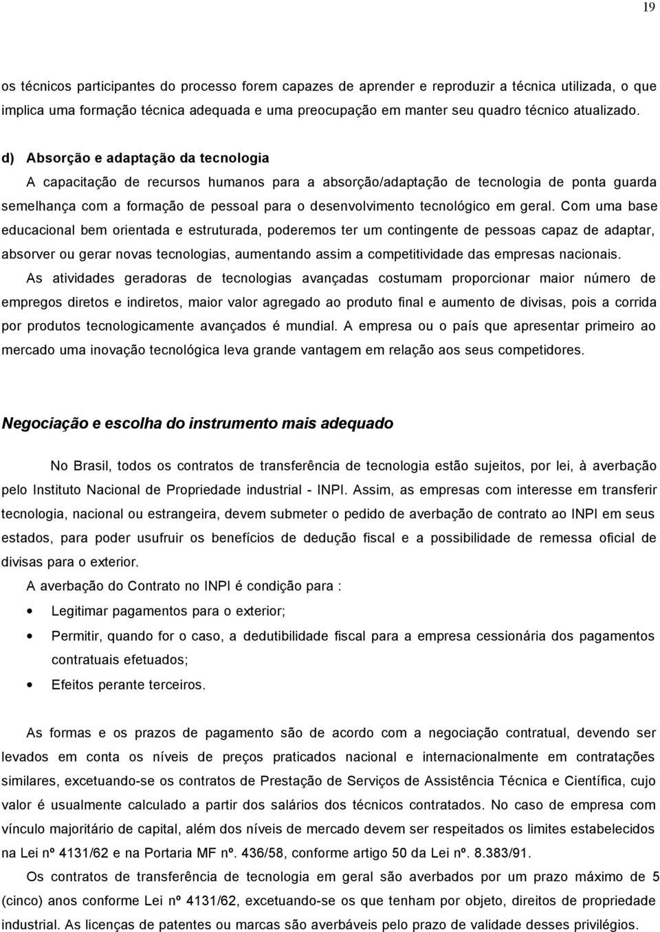 d) Absorção e adaptação da tecnologia A capacitação de recursos humanos para a absorção/adaptação de tecnologia de ponta guarda semelhança com a formação de pessoal para o desenvolvimento tecnológico