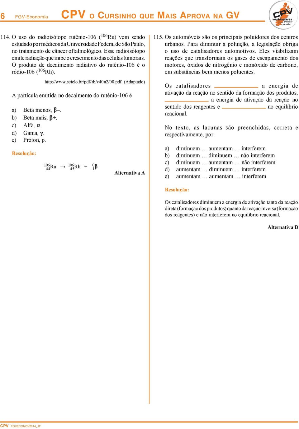 rb/v40n2/08.pdf. (Adaptado) A partícula emitida no decaimento do rutênio-106 é a) Beta menos, β. b) Beta mais, β+. c) Alfa, α. d) Gama, γ. e) Próton, p. 601 44 Ru 601 45 Rh + 0 1 β Alternativa A 115.