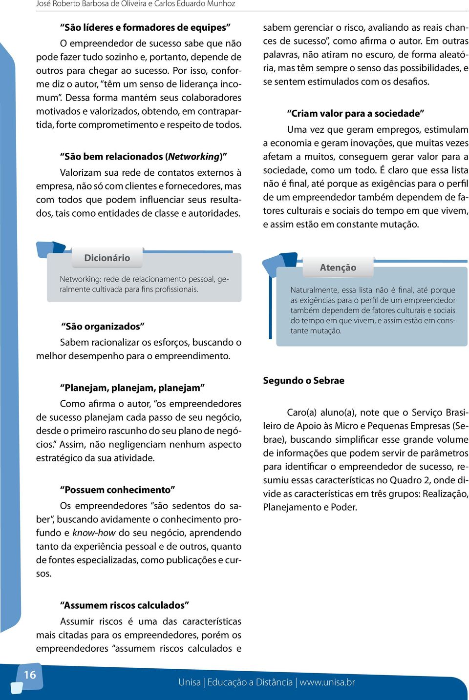 Dessa forma mantém seus colaboradores motivados e valorizados, obtendo, em contrapartida, forte comprometimento e respeito de todos.