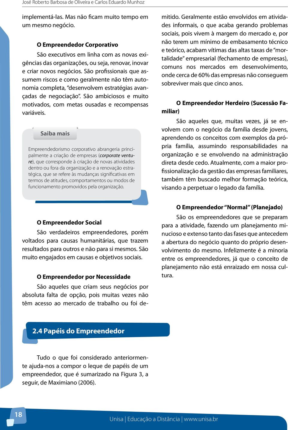 São profissionais que assumem riscos e como geralmente não têm autonomia completa, desenvolvem estratégias avançadas de negociação.