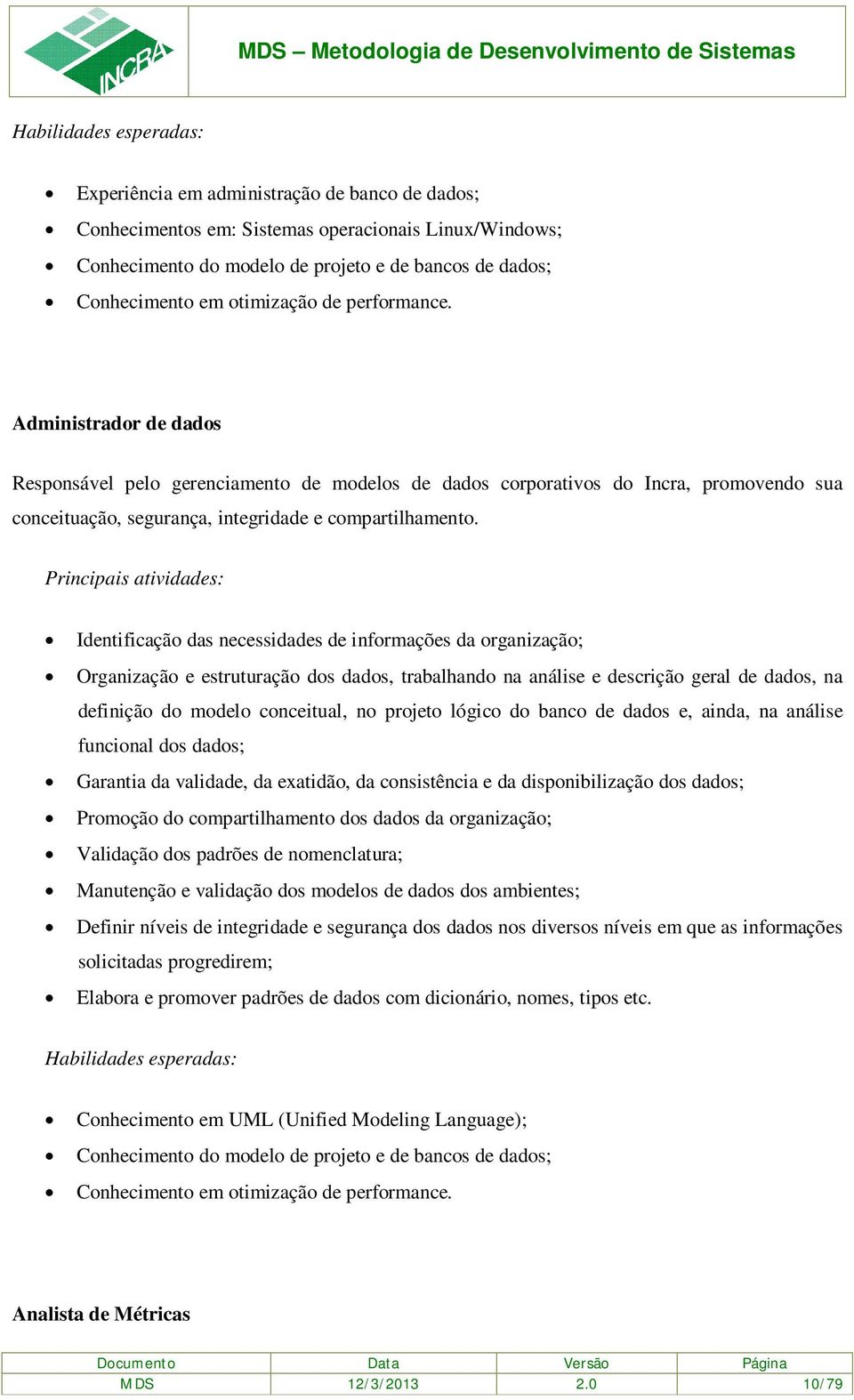 Principais atividades: Identificação das necessidades de informações da organização; Organização e estruturação dos dados, trabalhando na análise e descrição geral de dados, na definição do modelo