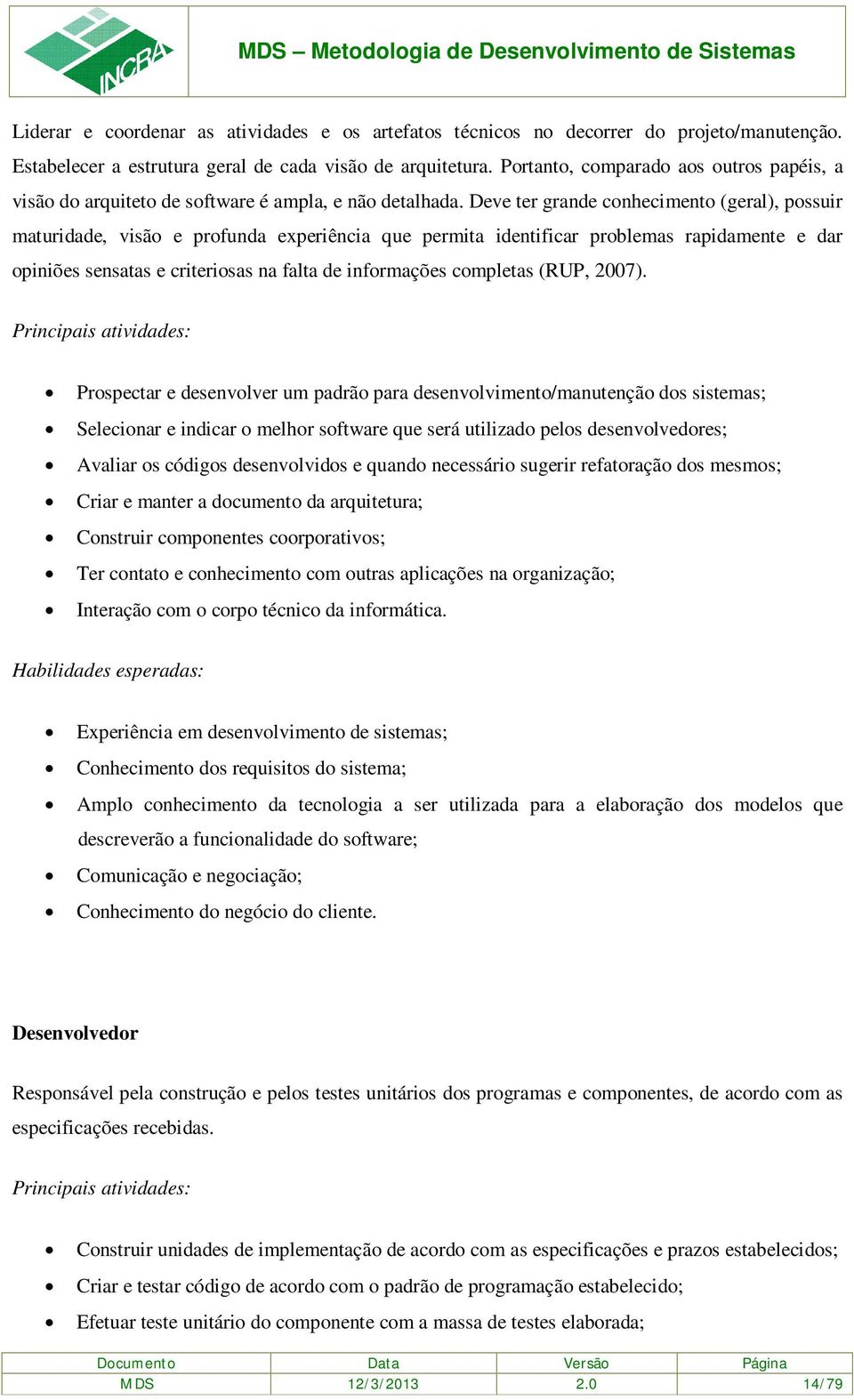 Deve ter grande conhecimento (geral), possuir maturidade, visão e profunda experiência que permita identificar problemas rapidamente e dar opiniões sensatas e criteriosas na falta de informações